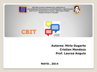 CBIT 
REPÚBLICA BOLIVARIANA DE VENEZUELAUNIVERSIDAD PEDAGÓGICA EXPERIMENTAL LIBERTADORINSTITUTO PEDAGÓGICO RURAL GERVASIO RUBIORUBIO ESTADO TACHIRA 
Autores: Mirla Dugarte 
Cristian Mendoza 
Prof. Lauraa Angulo 
MAYO , 2014  