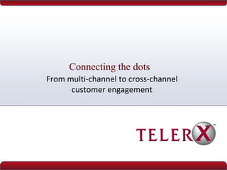 Connecting the dots
From multi-channel to cross-channel
      customer engagement
 