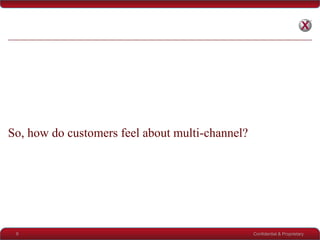 So, how do customers feel about multi-channel?




 9                                               Confidential & Proprie...
