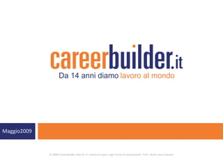Maggio2009


             © 2009 CareerBuilder Italy Srl. E’ vietata la copia e ogni forma di riproduzione. Tutti i diritti sono riservati.
 