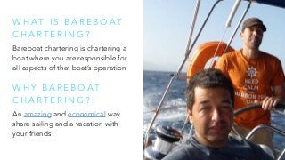 W H A T I S B A R E B O A T
C H A R T E R I N G ?
Bareboat chartering is chartering a
boat where you are responsible for
a...