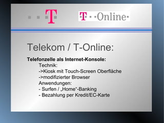 Telekom / T-Online: Telefonzelle als Internet-Konsole: Technik: ->Kiosk mit Touch-Screen Oberfläche ->modifizierter Browser Anwendungen: - Surfen / „Home“-Banking  - Bezahlung per Kredit/EC-Karte 