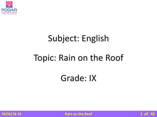 Rain on the Roof
CB/IX/18 19 of 10
Subject: English
Grade: IX
Topic: Rain on the Roof
1