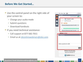 3Questions? Email cbizmhmwebinars@cbiz.com
Before We Get Started…
• Use the control panel on the right side of
your screen to:
• Change your audio mode
• Submit questions
• Download handouts
• If you need technical assistance:
• Call support at 877-582-7011
• Email us at cbizmhmwebinars@cbiz.com
 