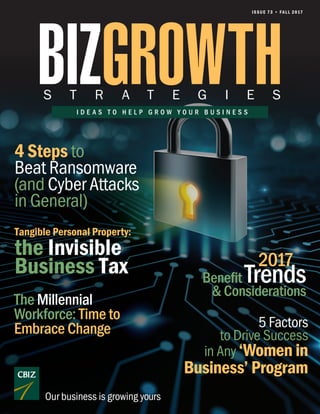I D E A S T O H E L P G R O W Y O U R B U S I N E S S
S T R A T E G I E S
ISSUE 73 • FALL 2017
Our business is growing yours
4 Steps to
Beat Ransomware
(and Cyber Attacks
in General)
Tangible Personal Property:
the Invisible
Business Tax
The Millennial
Workforce: Time to
Embrace Change 5 Factors
to Drive Success
in Any ‘Women in
Business’ Program
Benefit Trends& Considerations
2017
 