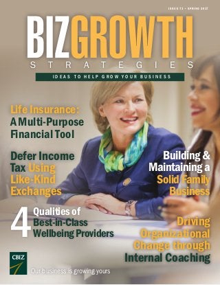 I D E A S T O H E L P G R O W Y O U R B U S I N E S S
S T R A T E G I E S
ISSUE 71 • SPRING 2017
Our business is growing yours
Defer Income
Tax Using
Like-Kind
Exchanges
Driving
Organizational
Change through
Internal Coaching
4 Qualitiesof
Best-in-Class
WellbeingProviders
Building&
Maintaininga
SolidFamily
Business
Life Insurance:
A Multi-Purpose
Financial Tool
 