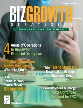 I D E A S T O H E L P G R O W Y O U R B U S I N E S S
S T R A T E G I E S
ISSUE 87 • SPRING 2021
Your Team.
WhyTalentMapping
IsEssentialtoStrategic
BusinessGrowth
EnhancingEmployee
MentalWellbeing–
IsYour
Return-to-Work
PlaninPlace?
ItShouldBe
Your Team.
4AreasofOperations
toReviewfor
FinancialOverspend
SocialStructures&Change
CreateContinued
DemandforESG
SocialStructures&Change
CreateContinued
DemandforESG
IsYour
Return-to-Work
PlaninPlace?
ItShouldBe
WheretoStart
 