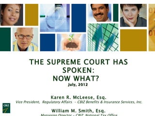 THE SUPREME COURT HAS
               SPOKEN:
             NOW WHAT?  
                                July, 2012


                     Karen R. McLeese, Esq.
Vice President, Regulatory Affairs - CBIZ Benefits & Insurance Services, Inc.
                                                                                1
                      William M. Smith, Esq.
 