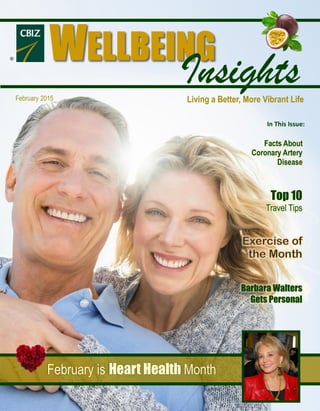 February 2015
In This Issue:
Facts About
Coronary Artery
Disease
Top 10
Travel Tips
Barbara Walters
Gets Personal
February is Heart Health Month
Living a Better, More Vibrant Life
WELLBEING
Insights
R
 