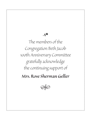 •
     The members of the
   Congregation Beth Jacob
100th Anniversary Committee
    gratefully acknowledge
  the continuing support of
Mrs. Rose Sherman Geller
          •
 