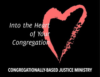 CONGREGATIONALLY-BASED JUSTICE MINISTRY
Into the Heart
of Your
Congregation
 