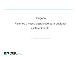 Obrigado.

Ficamos à vossa disposição para qualquer
            esclarecimento.


            sromero@cbksegurosdecredito.pt
 