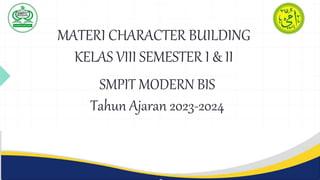 MATERI CHARACTER BUILDING
KELAS VIII SEMESTER I & II
SMPIT MODERN BIS
Tahun Ajaran 2023-2024
 