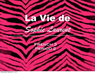 La Vie de
                                Sophie Laurent
                                  French 3
                                  Period 2




Wednesday, September 14, 2011
 