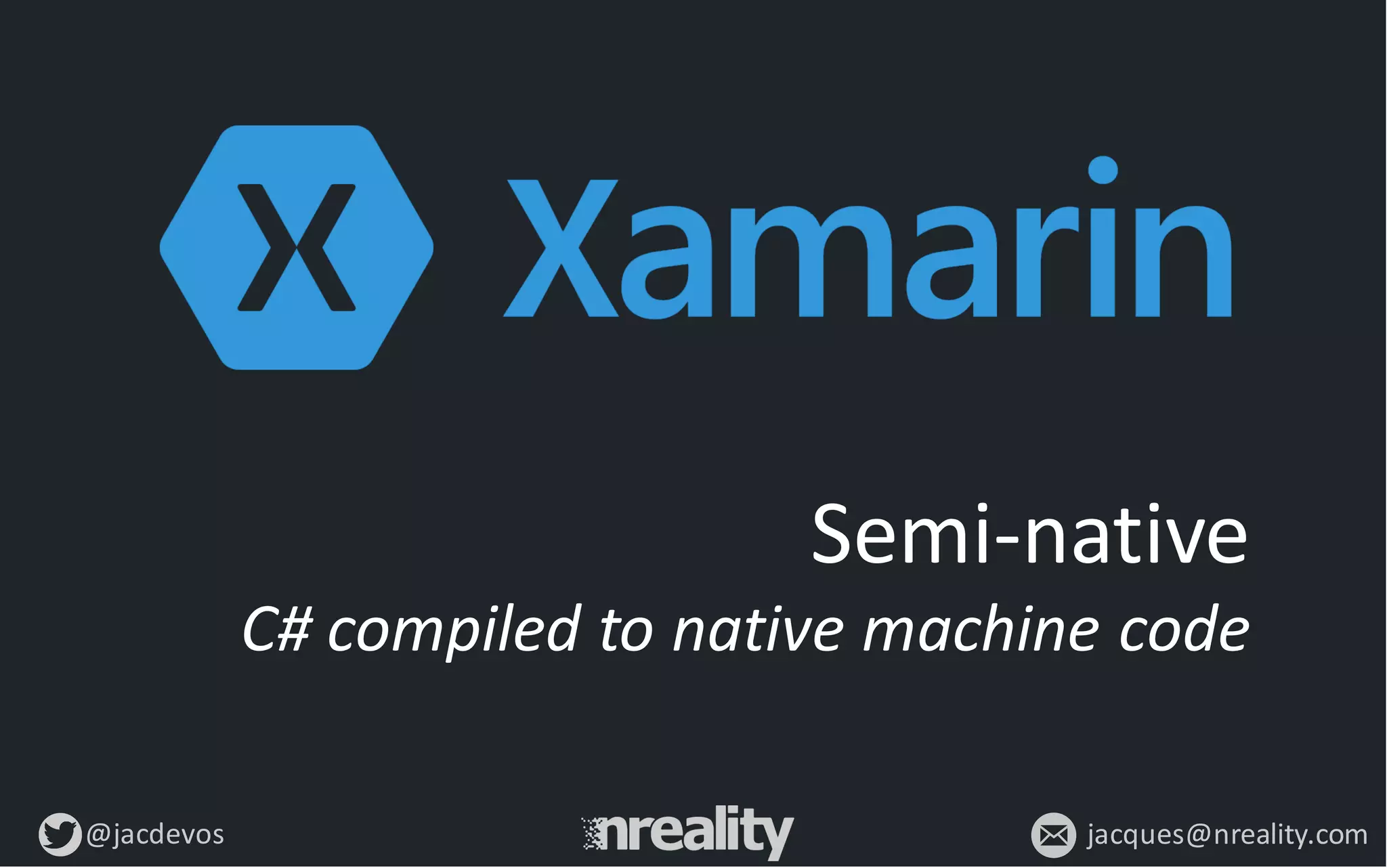 @jacdevos jacques@nreality.com
Semi-­‐native
C#	
  compiled	
  to	
  native	
  machine	
  code
 