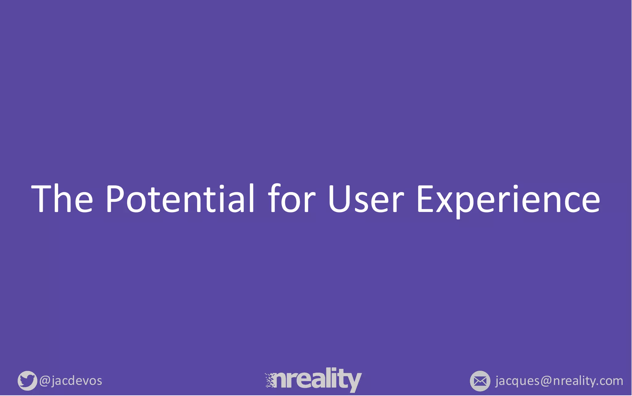 @jacdevos jacques@nreality.com
The	
  Potential	
  for	
  User	
  Experience
 