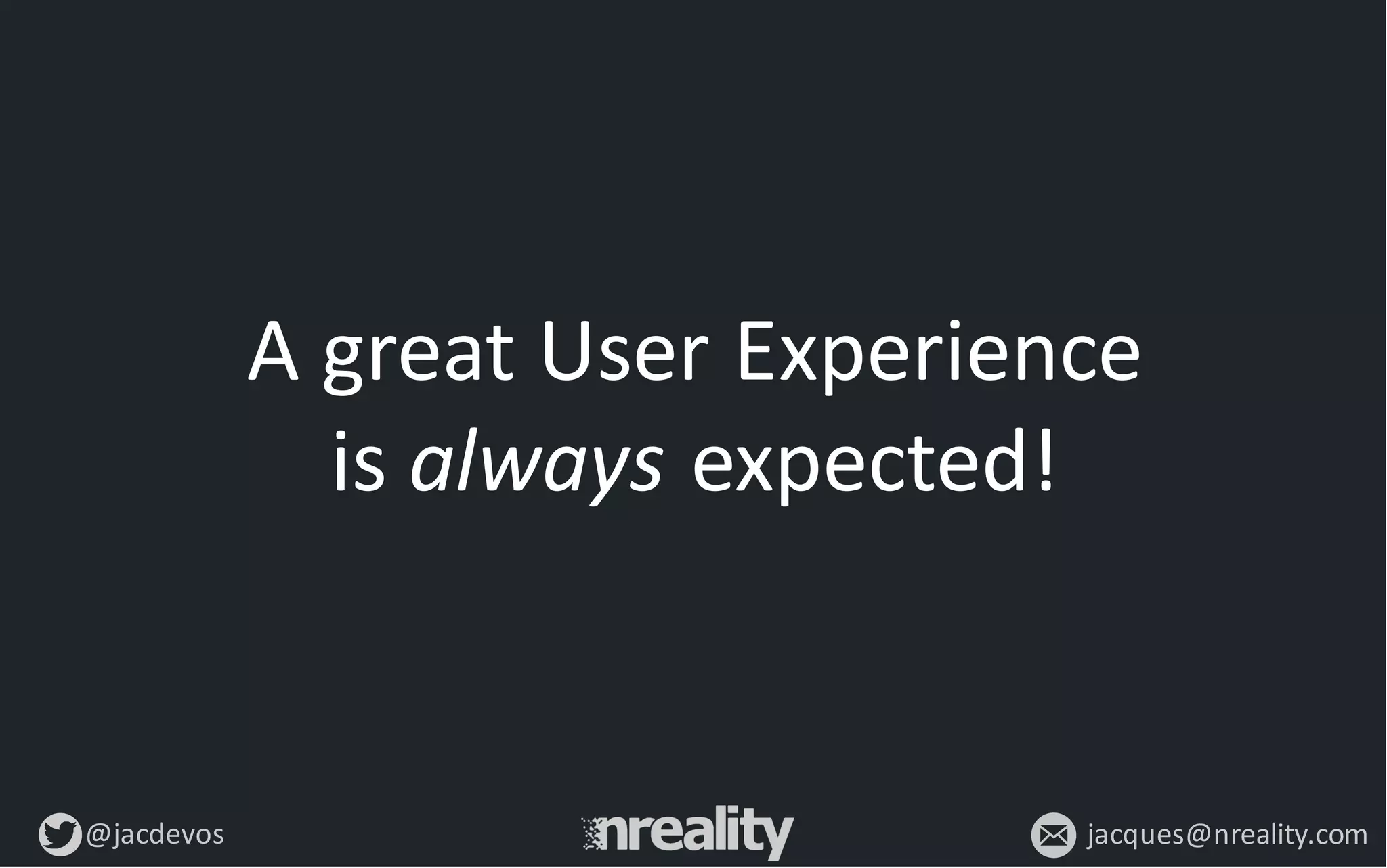 @jacdevos jacques@nreality.com
A	
  great	
  User	
  Experience	
  
is	
  always expected!
 