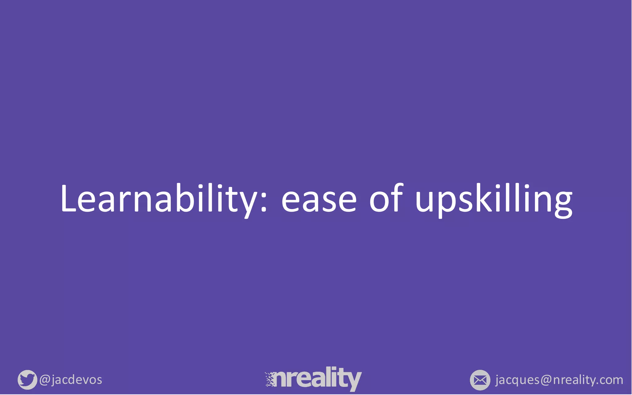 @jacdevos jacques@nreality.com
Learnability:	
  ease	
  of	
  upskilling
 