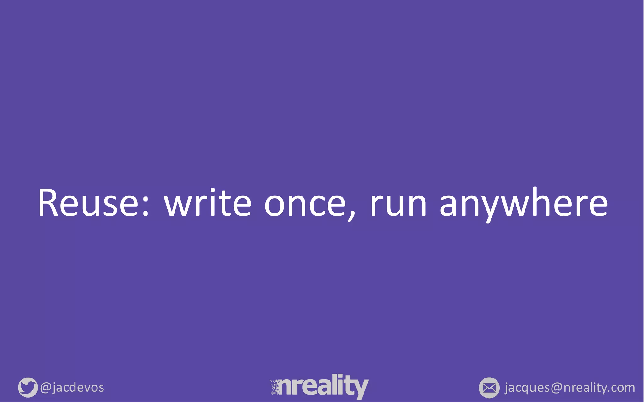 @jacdevos jacques@nreality.com
Reuse:	
  write	
  once,	
  run	
  anywhere
 