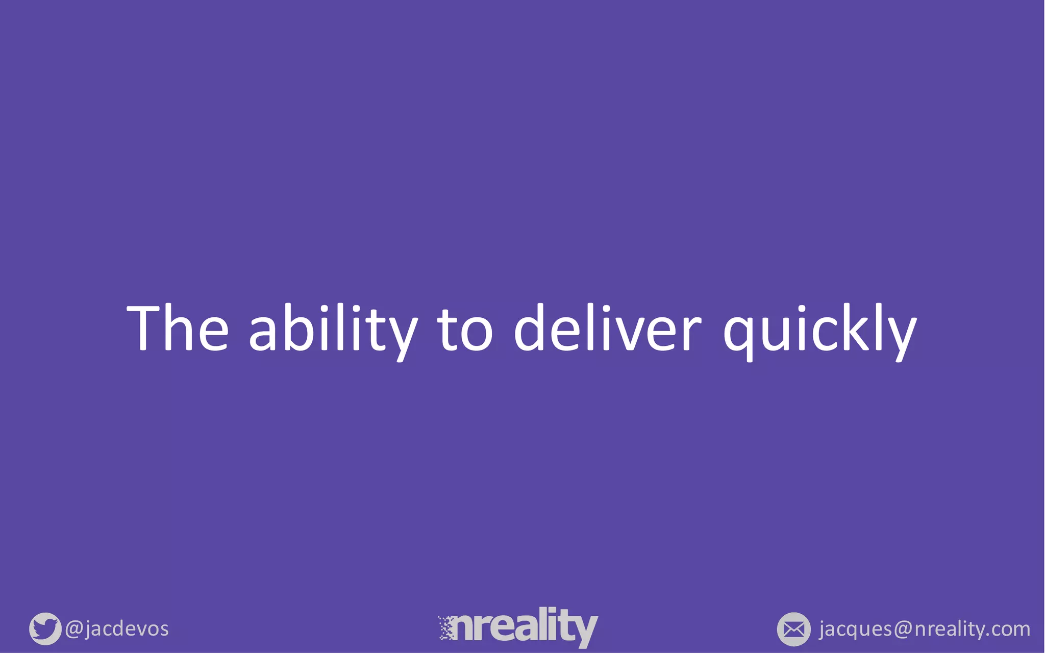 @jacdevos jacques@nreality.com
The	
  ability	
  to	
  deliver	
  quickly
 