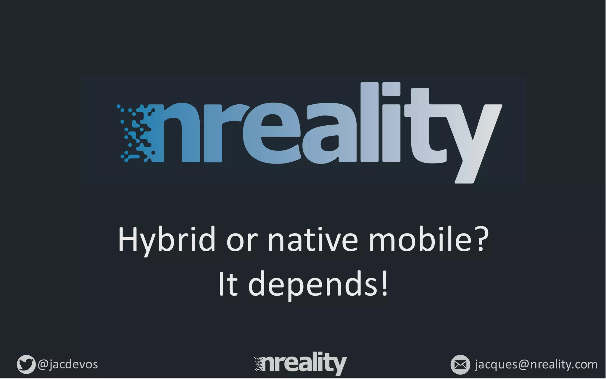 @jacdevos jacques@nreality.com
Hybrid	
  or	
  native	
  mobile?
It	
  depends!
 