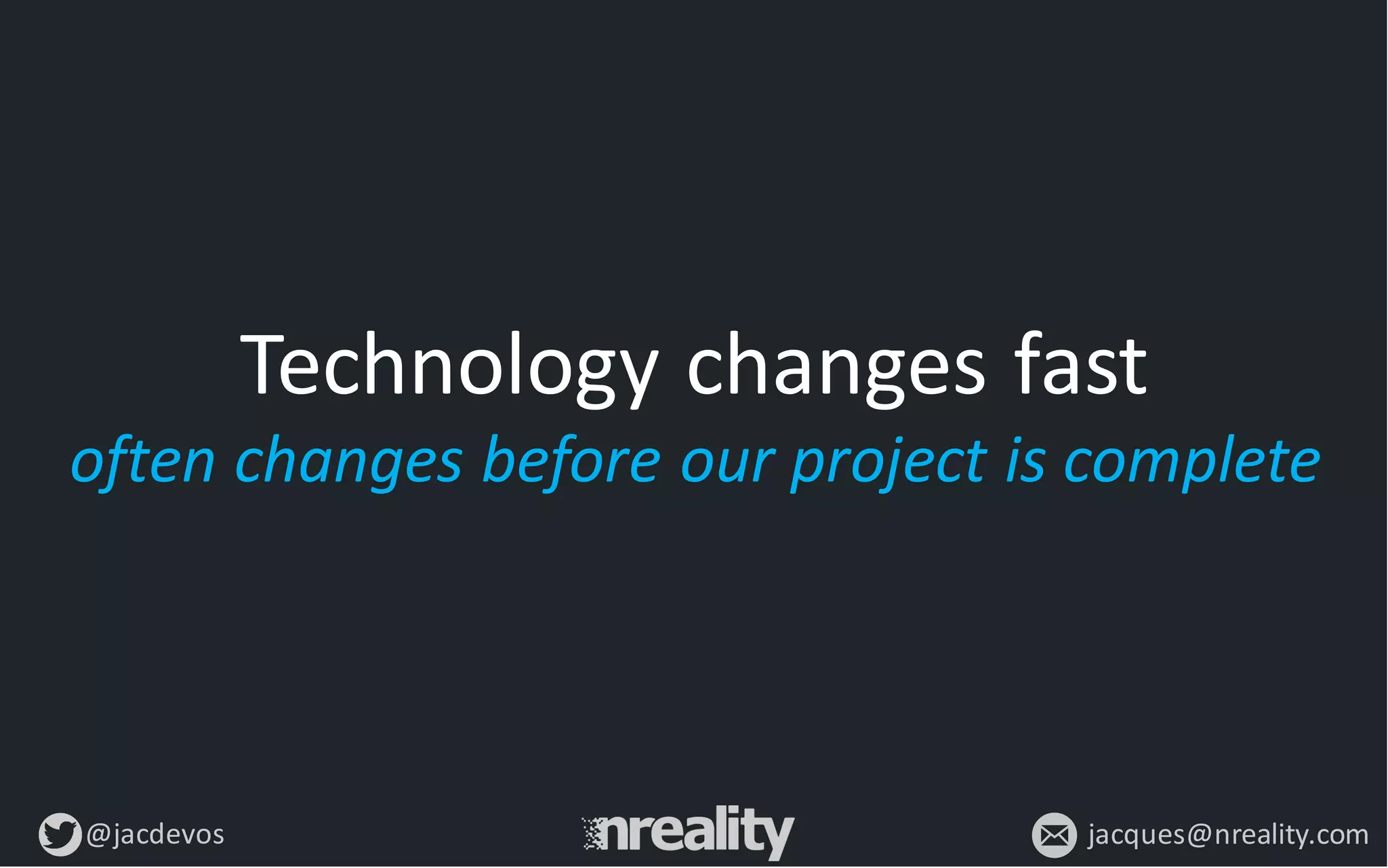 @jacdevos jacques@nreality.com
Technology	
  changes	
  fast	
  
often	
  changes	
  before	
  our	
  project	
  is	
  complete
 
