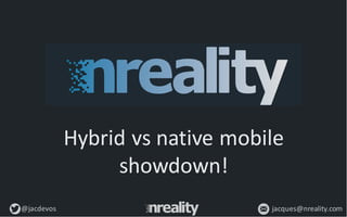 @jacdevos jacques@nreality.com
Hybrid	
  vs	
  native	
  mobile
showdown!
 