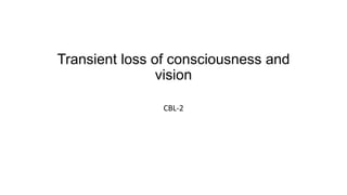 Transient loss of consciousness and
vision
CBL-2
 