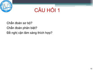 CÂU HỎI 1
Chẩn đoán sơ bộ?
Chẩn đoán phân biệt?
Đề nghị cận lâm sàng thích hợp?
10
 