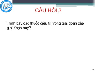 CÂU HỎI 3
Trình bày các thuốc điều trị trong giai đoạn cấp
giai đoạn này?
16
 