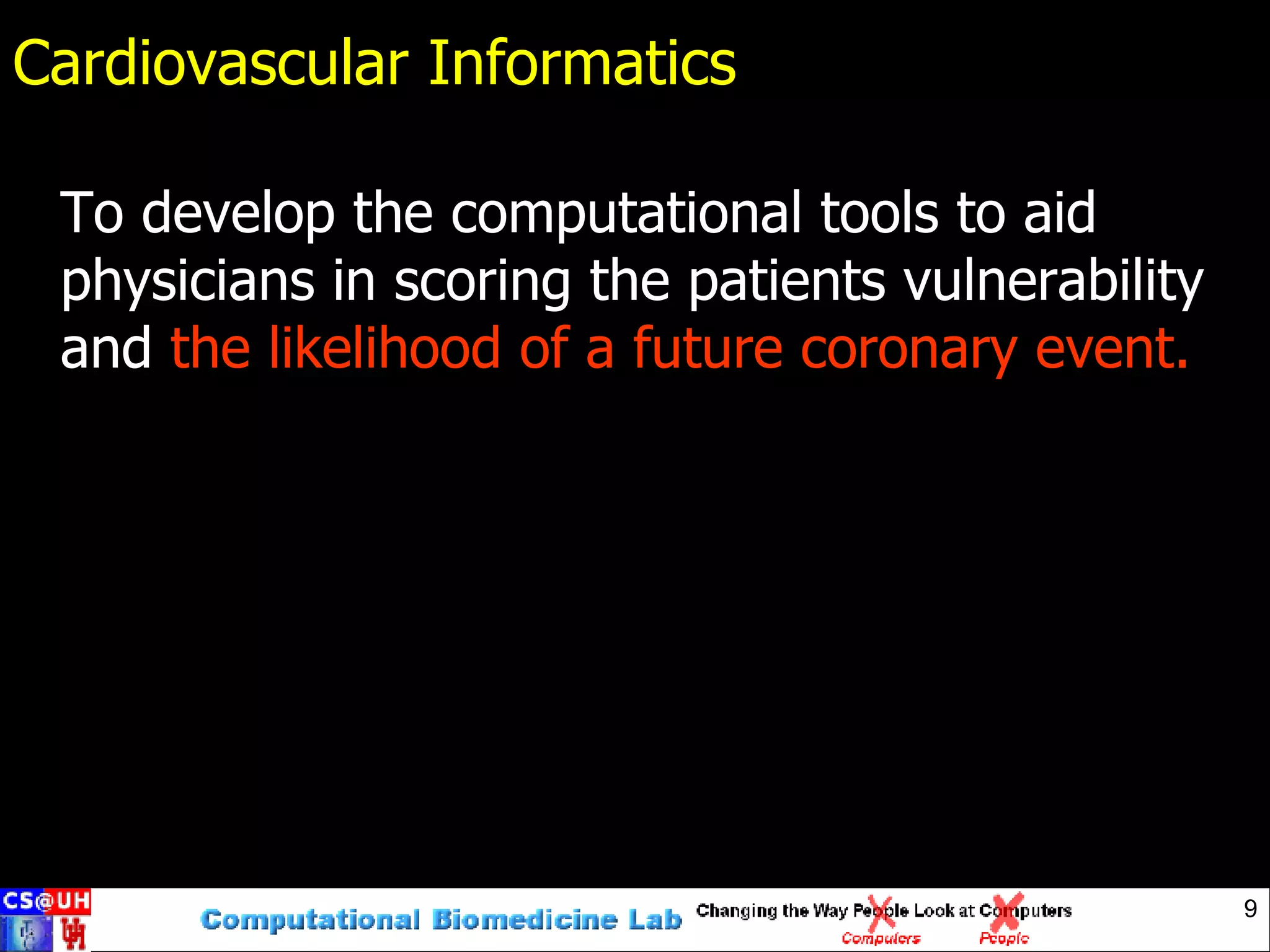 Cardiovascular Informatics To develop the computational tools to aid physicians in scoring the patients vulnerability and  the likelihood of a future coronary event. 