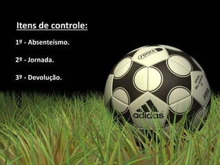 Itens de controle:
1º - Absenteísmo.
2º - Jornada.
3º - Devolução.
 