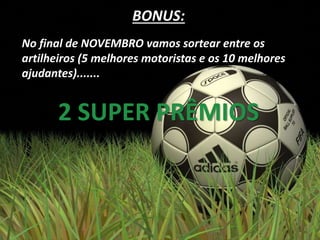 BONUS:
No final de NOVEMBRO vamos sortear entre os
artilheiros (5 melhores motoristas e os 10 melhores
ajudantes).......
2 SUPER PRÊMIOS
 