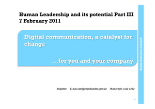 KatrinAnderssonLimited
Human Leadership and its potential Part III
7 February 2011
20
Register: E-mail cbl@cityoflondon.gov.uk Phone: 020 7332 1812
 