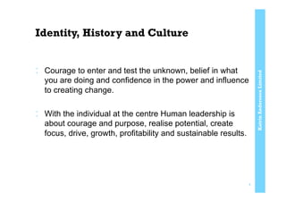KatrinAnderssonLimited
Identity, History and Culture
:  Courage to enter and test the unknown, belief in what
you are doing and confidence in the power and influence
to creating change.
:  With the individual at the centre Human leadership is
about courage and purpose, realise potential, create
focus, drive, growth, profitability and sustainable results.
4
 