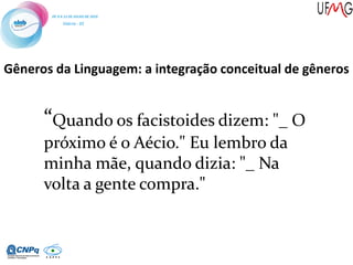 Gêneros da Linguagem: a integração conceitual de gêneros
“Quando os facistoides dizem: "_ O
próximo é o Aécio." Eu lembro da
minha mãe, quando dizia: "_ Na
volta a gente compra."
 