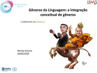 Gêneros da Linguagem: a integração
conceitual de gêneros
Renato Aroeira
18/02/2019
 