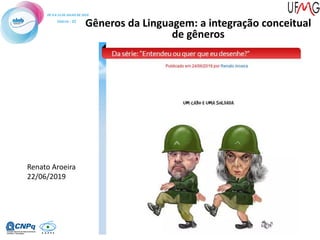 Renato Aroeira
22/06/2019
Gêneros da Linguagem: a integração conceitual
de gêneros
 