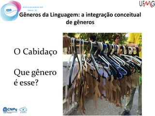 Gêneros da Linguagem: a integração conceitual
de gêneros
O Cabidaço
Que gênero
é esse?
 