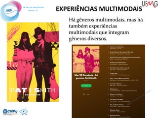EXPERIÊNCIAS MULTIMODAIS
Há gêneros multimodais, mas há
também experiências
multimodais que integram
gêneros diversos.
 