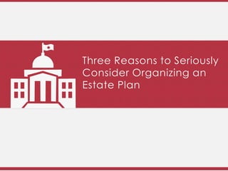 Three Reasons to Seriously
Consider Organizing an Estate
Plan
 
