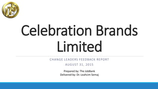 Celebration Brands
Limited
CHANGE LEADERS FEEDBACK REPORT
AUGUST 31, 2015
Prepared by: The JobBank
Delivered by: Dr. Leahcim Semaj
 