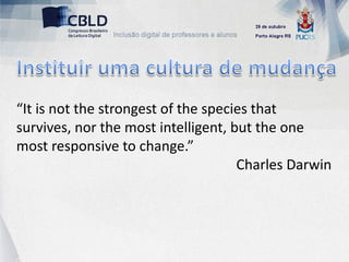 “It is not the strongest of the species that
survives, nor the most intelligent, but the one
most responsive to change.”
                                     Charles Darwin
 