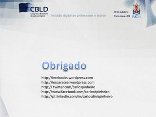 http://lerebooks.wordpress.com
http://lerparacrer.wordpress.com
http:// twitter.com/carlospinheiro
http://www.facebook.com/carlosdpinheiro
http://pt.linkedin.com/in/carlosdinispinheiro
 