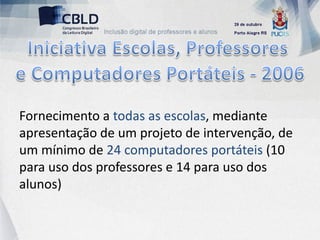 Fornecimento a todas as escolas, mediante
apresentação de um projeto de intervenção, de
um mínimo de 24 computadores portáteis (10
para uso dos professores e 14 para uso dos
alunos)
 
