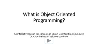 An interactive look at the concepts of Object Oriented Programming in
C#. Click the button below to continue.
 