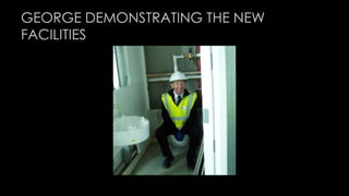 GEORGE DEMONSTRATING THE NEW 
FACILITIES 
 
