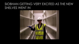 SIOBHAN GETTING VERY EXCITED AS THE NEW 
SHELVES WENT IN 
 