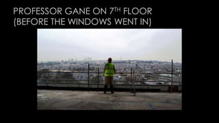 PROFESSOR GANE ON 7TH FLOOR 
(BEFORE THE WINDOWS WENT IN) 
 