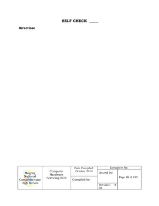 Mogpog
National
Comprehensive
High School
Computer
Hardware
Servicing NCII
Date Compiled:
October 2014
Document No.
Issued by:
Page 10 of 195
Compiled by:
Revision #
00
SELF CHECK _____
Direction:
 